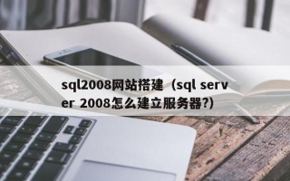 茂名sql2008网站搭建（sql server 2008怎么建立服务器?）