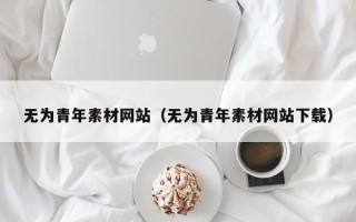 茂名无为青年素材网站（无为青年素材网站下载）